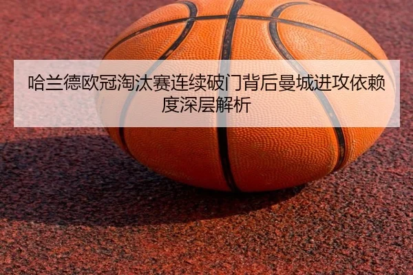 哈兰德欧冠淘汰赛连续破门背后曼城进攻依赖度深层解析