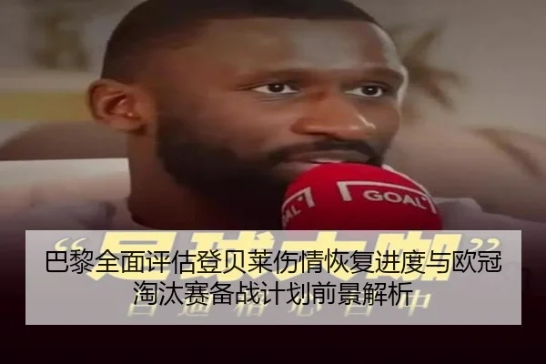 巴黎全面评估登贝莱伤情恢复进度与欧冠淘汰赛备战计划前景解析