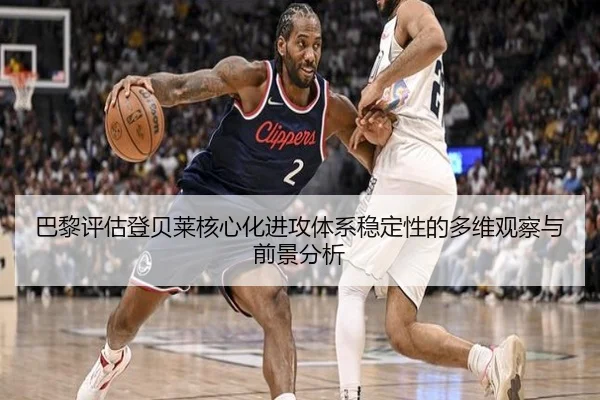 巴黎评估登贝莱核心化进攻体系稳定性的多维观察与前景分析