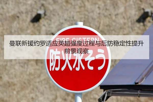 曼联新援约罗适应英超强度过程与后防稳定性提升前景观察